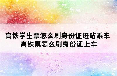 高铁学生票怎么刷身份证进站乘车 高铁票怎么刷身份证上车